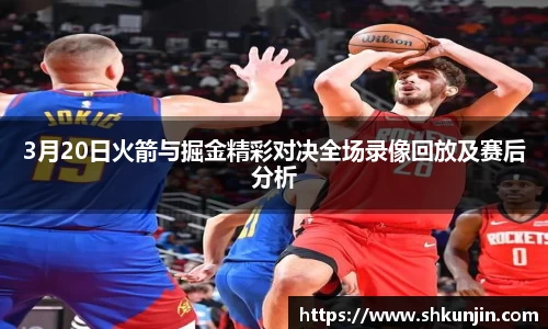 3月20日火箭与掘金精彩对决全场录像回放及赛后分析